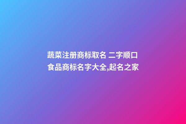 蔬菜注册商标取名 二字顺口食品商标名字大全,起名之家-第1张-商标起名-玄机派